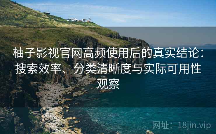 柚子影视官网高频使用后的真实结论:搜索效率、分类清晰度与实际可用性观察 第2张 柚子影视官网高频使用后的真实结论:搜索效率、分类清晰度与实际可用性观察 第2张