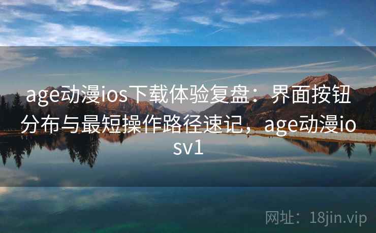 age动漫ios下载体验复盘:界面按钮分布与最短操作路径速记,age动漫iosv1 第2张 age动漫ios下载体验复盘:界面按钮分布与最短操作路径速记,age动漫iosv1 第2张