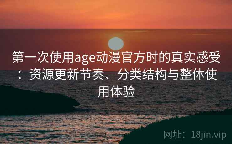 第一次使用age动漫官方时的真实感受:资源更新节奏、分类结构与整体使用体验 第2张 第一次使用age动漫官方时的真实感受:资源更新节奏、分类结构与整体使用体验 第2张