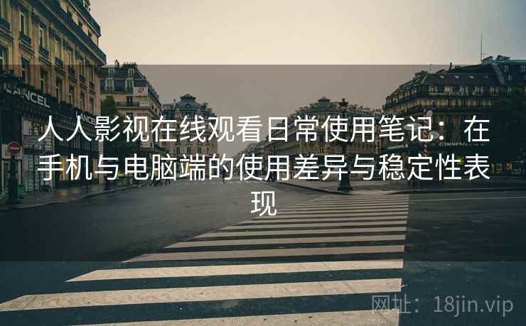 人人影视在线观看日常使用笔记：在手机与电脑端的使用差异与稳定性表现  第2张