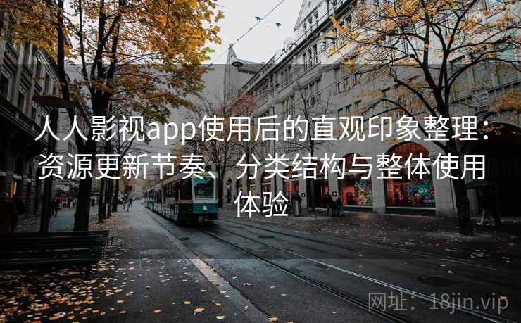 人人影视app使用后的直观印象整理：资源更新节奏、分类结构与整体使用体验
