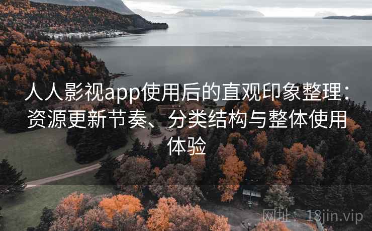 人人影视app使用后的直观印象整理：资源更新节奏、分类结构与整体使用体验  第2张