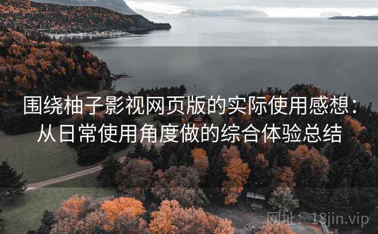 围绕柚子影视网页版的实际使用感想：从日常使用角度做的综合体验总结  第2张