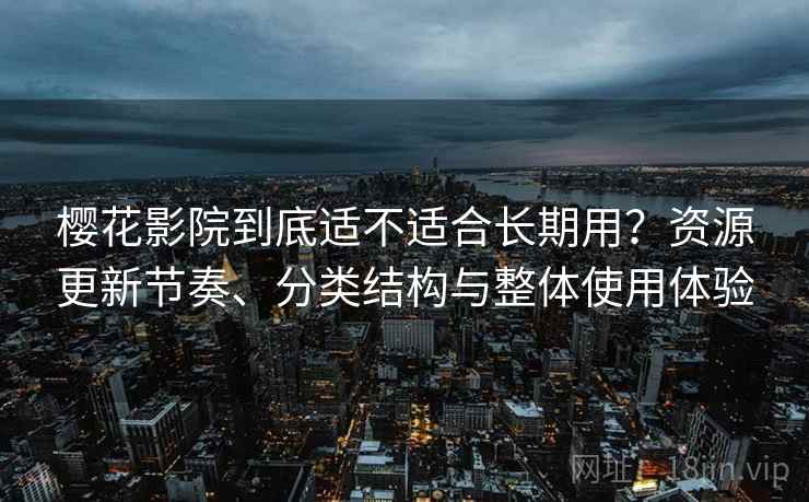樱花影院到底适不适合长期用?资源更新节奏、分类结构与整体使用体验 第2张 樱花影院到底适不适合长期用?资源更新节奏、分类结构与整体使用体验 第2张