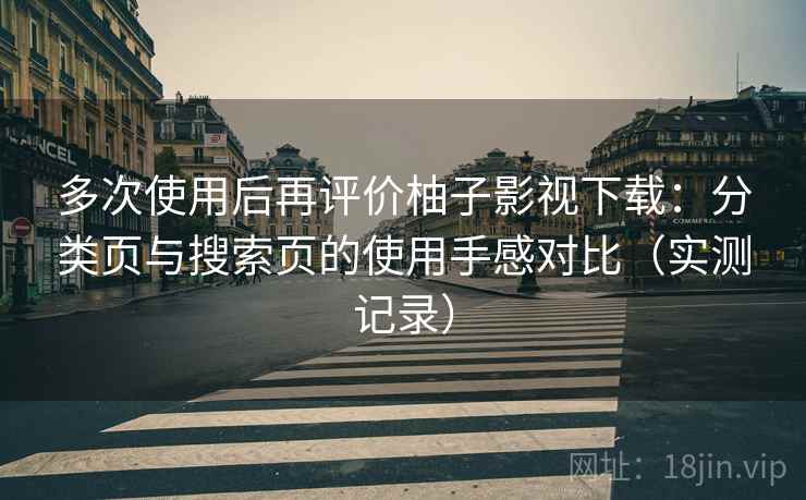 多次使用后再评价柚子影视下载:分类页与搜索页的使用手感对比(实测记录) 第2张 多次使用后再评价柚子影视下载:分类页与搜索页的使用手感对比(实测记录) 第2张