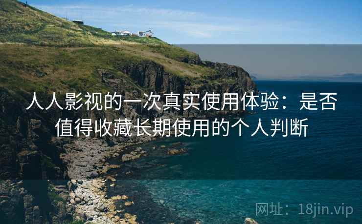 人人影视的一次真实使用体验:是否值得收藏长期使用的个人判断 第2张 人人影视的一次真实使用体验:是否值得收藏长期使用的个人判断 第2张