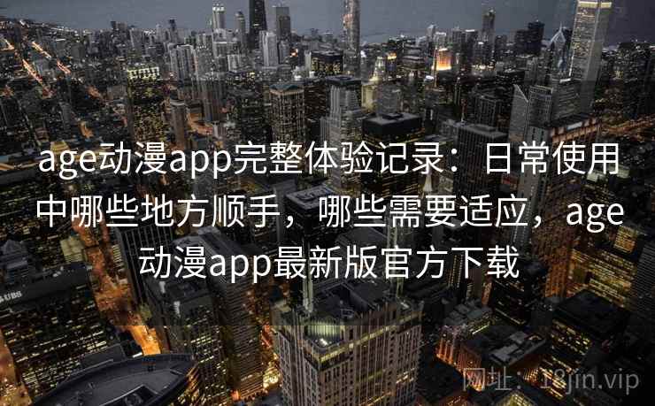 age动漫app完整体验记录:日常使用中哪些地方顺手,哪些需要适应,age动漫app最新版官方下载 第2张 age动漫app完整体验记录:日常使用中哪些地方顺手,哪些需要适应,age动漫app最新版官方下载 第2张