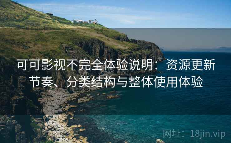 可可影视不完全体验说明：资源更新节奏、分类结构与整体使用体验