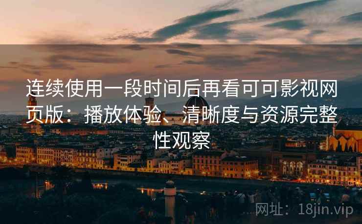 连续使用一段时间后再看可可影视网页版：播放体验、清晰度与资源完整性观察  第2张