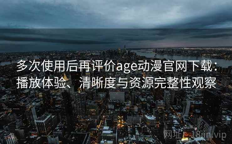 多次使用后再评价age动漫官网下载:播放体验、清晰度与资源完整性观察 第2张 多次使用后再评价age动漫官网下载:播放体验、清晰度与资源完整性观察 第2张