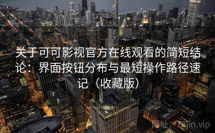 关于可可影视官方在线观看的简短结论：界面按钮分布与最短操作路径速记（收藏版）
