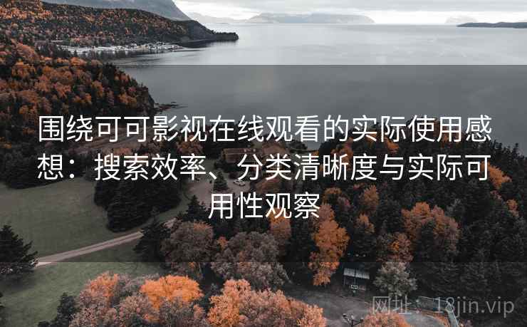 围绕可可影视在线观看的实际使用感想：搜索效率、分类清晰度与实际可用性观察