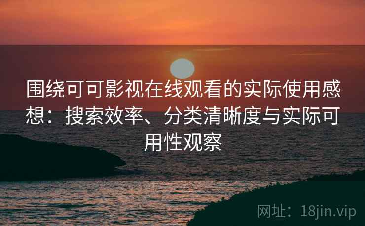 围绕可可影视在线观看的实际使用感想:搜索效率、分类清晰度与实际可用性观察 第2张 围绕可可影视在线观看的实际使用感想:搜索效率、分类清晰度与实际可用性观察 第2张