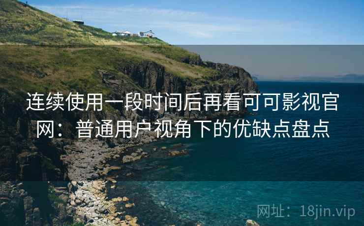 连续使用一段时间后再看可可影视官网:普通用户视角下的优缺点盘点 第2张 连续使用一段时间后再看可可影视官网:普通用户视角下的优缺点盘点 第2张