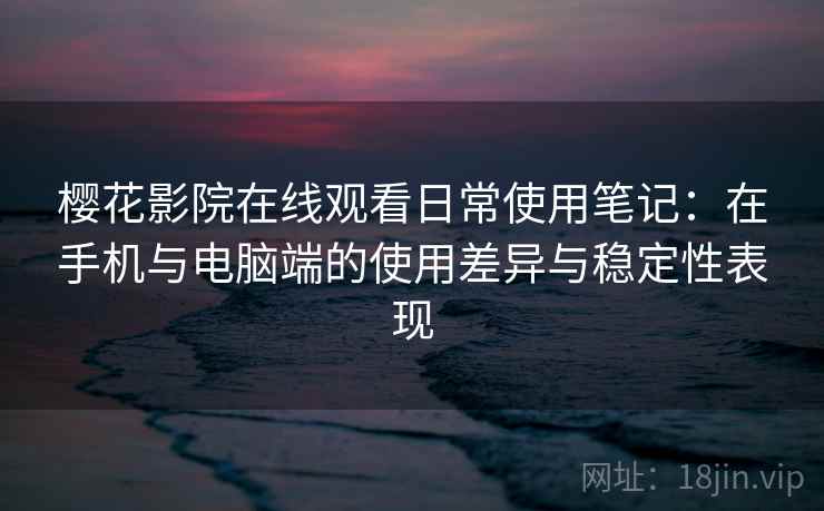 樱花影院在线观看日常使用笔记:在手机与电脑端的使用差异与稳定性表现 第2张 樱花影院在线观看日常使用笔记:在手机与电脑端的使用差异与稳定性表现 第2张