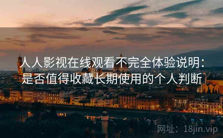 人人影视在线观看不完全体验说明:是否值得收藏长期使用的个人判断 第2张 人人影视在线观看不完全体验说明:是否值得收藏长期使用的个人判断 第2张