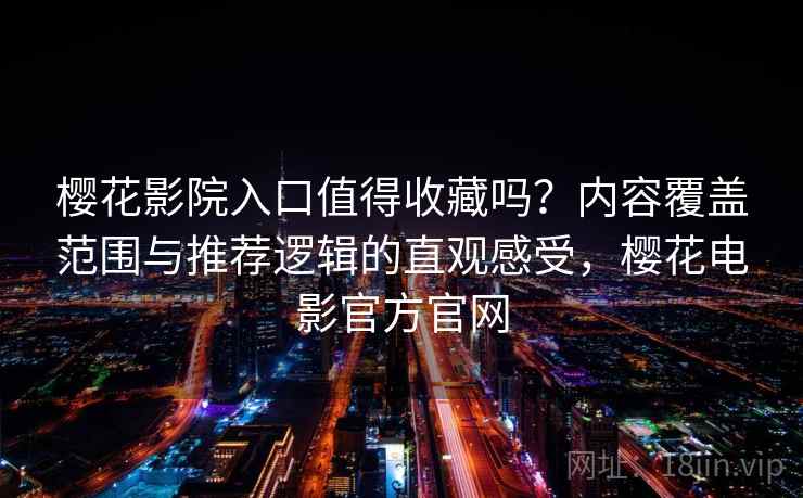 樱花影院入口值得收藏吗?内容覆盖范围与推荐逻辑的直观感受,樱花电影官方官网 第2张 樱花影院入口值得收藏吗?内容覆盖范围与推荐逻辑的直观感受,樱花电影官方官网 第2张