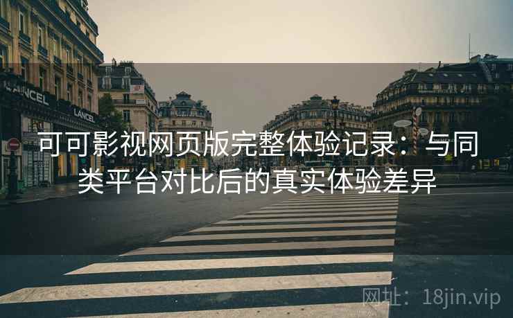可可影视网页版完整体验记录：与同类平台对比后的真实体验差异  第2张