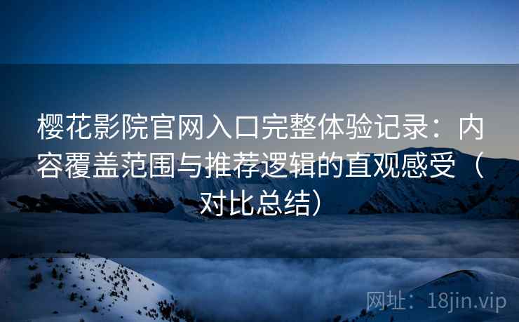 樱花影院官网入口完整体验记录:内容覆盖范围与推荐逻辑的直观感受(对比总结) 第2张 樱花影院官网入口完整体验记录:内容覆盖范围与推荐逻辑的直观感受(对比总结) 第2张