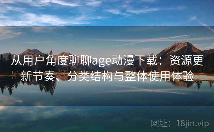 从用户角度聊聊age动漫下载：资源更新节奏、分类结构与整体使用体验  第2张