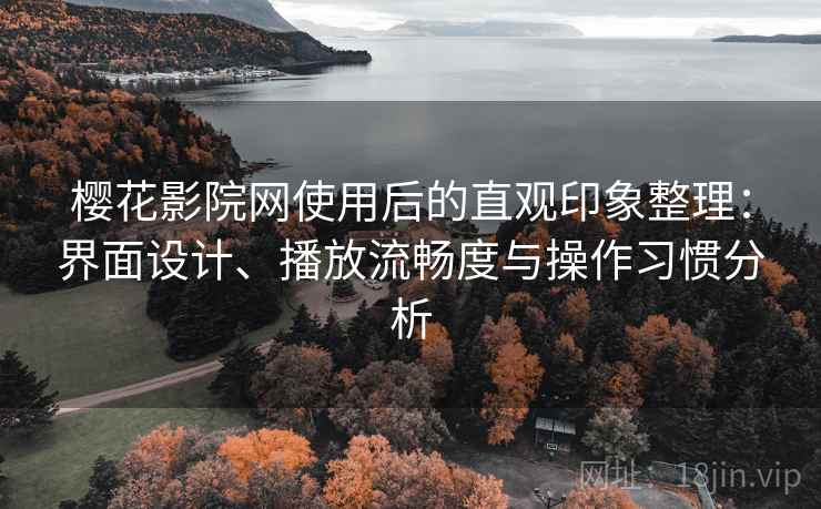 樱花影院网使用后的直观印象整理:界面设计、播放流畅度与操作习惯分析 第2张 樱花影院网使用后的直观印象整理:界面设计、播放流畅度与操作习惯分析 第2张