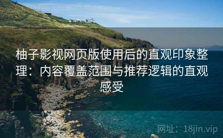 柚子影视网页版使用后的直观印象整理:内容覆盖范围与推荐逻辑的直观感受 第2张 柚子影视网页版使用后的直观印象整理:内容覆盖范围与推荐逻辑的直观感受 第2张