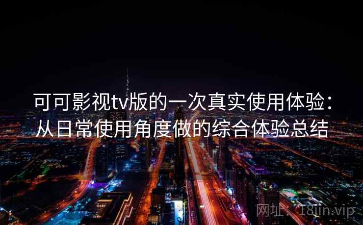 可可影视tv版的一次真实使用体验：从日常使用角度做的综合体验总结