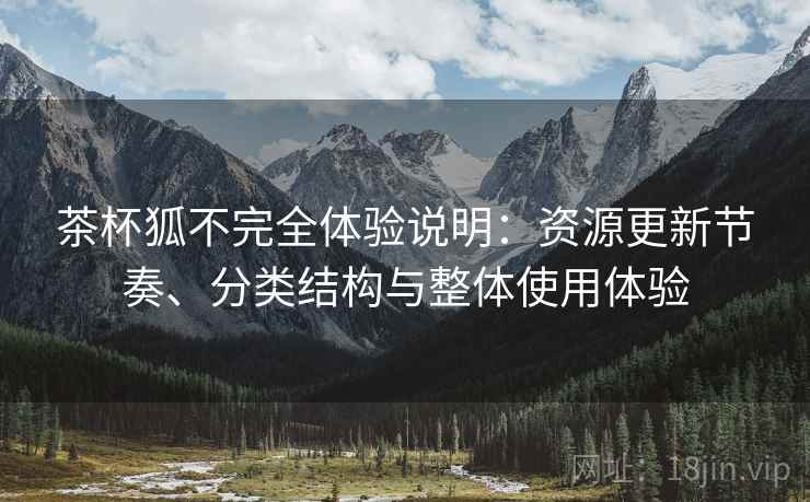 茶杯狐不完全体验说明:资源更新节奏、分类结构与整体使用体验 第2张 茶杯狐不完全体验说明:资源更新节奏、分类结构与整体使用体验 第2张