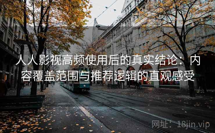 人人影视高频使用后的真实结论:内容覆盖范围与推荐逻辑的直观感受 第2张 人人影视高频使用后的真实结论:内容覆盖范围与推荐逻辑的直观感受 第2张