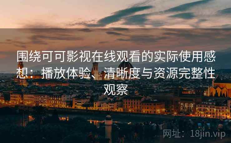 围绕可可影视在线观看的实际使用感想：播放体验、清晰度与资源完整性观察  第2张