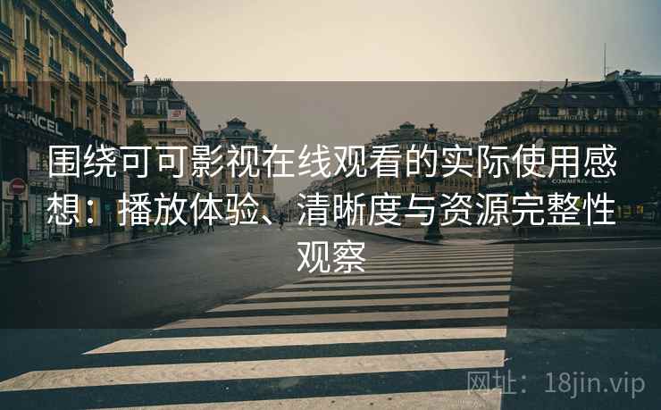 围绕可可影视在线观看的实际使用感想：播放体验、清晰度与资源完整性观察