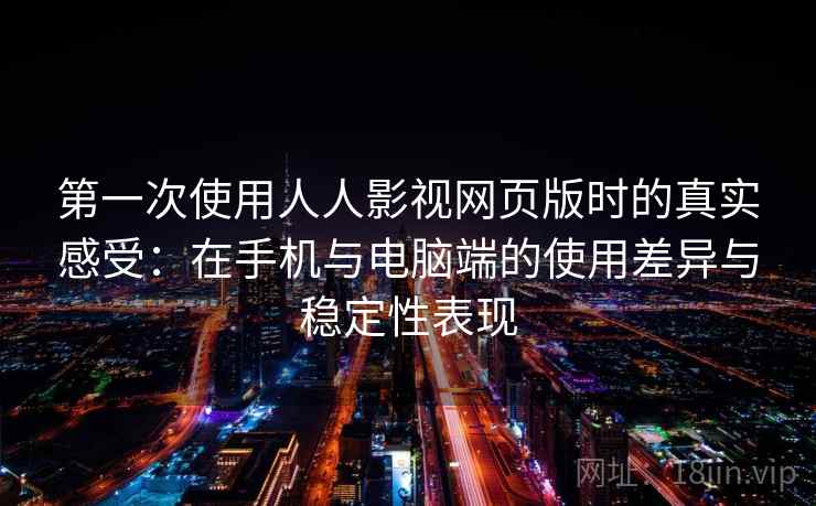 第一次使用人人影视网页版时的真实感受：在手机与电脑端的使用差异与稳定性表现