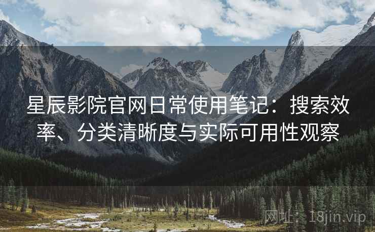 星辰影院官网日常使用笔记:搜索效率、分类清晰度与实际可用性观察 第2张 星辰影院官网日常使用笔记:搜索效率、分类清晰度与实际可用性观察 第2张