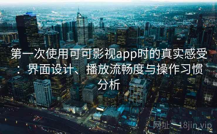 第一次使用可可影视app时的真实感受:界面设计、播放流畅度与操作习惯分析 第2张 第一次使用可可影视app时的真实感受:界面设计、播放流畅度与操作习惯分析 第2张