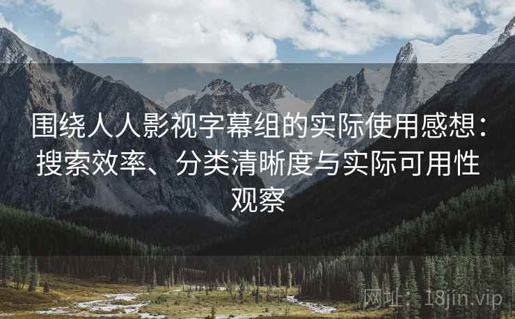 围绕人人影视字幕组的实际使用感想:搜索效率、分类清晰度与实际可用性观察 第2张 围绕人人影视字幕组的实际使用感想:搜索效率、分类清晰度与实际可用性观察 第2张