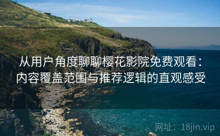 从用户角度聊聊樱花影院免费观看:内容覆盖范围与推荐逻辑的直观感受 第2张 从用户角度聊聊樱花影院免费观看:内容覆盖范围与推荐逻辑的直观感受 第2张