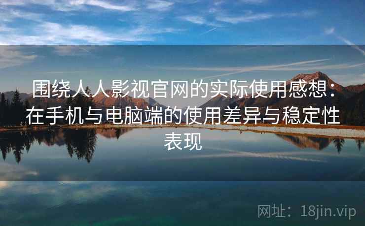 围绕人人影视官网的实际使用感想：在手机与电脑端的使用差异与稳定性表现  第2张