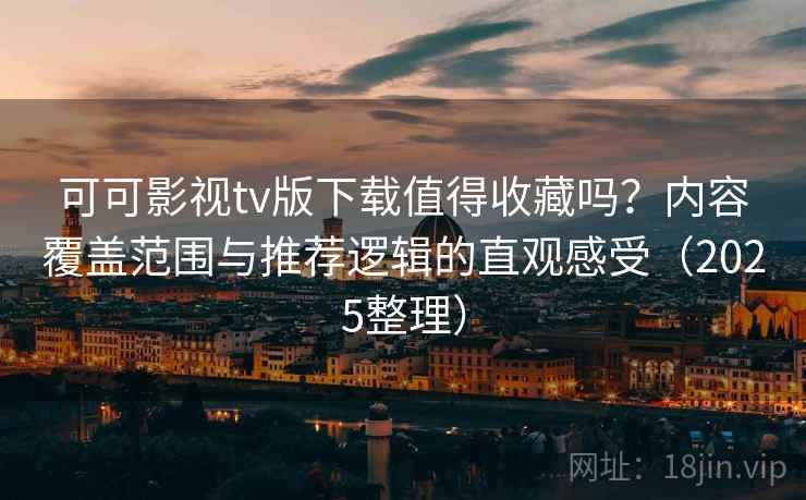 可可影视tv版下载值得收藏吗?内容覆盖范围与推荐逻辑的直观感受(2025整理) 第2张 可可影视tv版下载值得收藏吗?内容覆盖范围与推荐逻辑的直观感受(2025整理) 第2张
