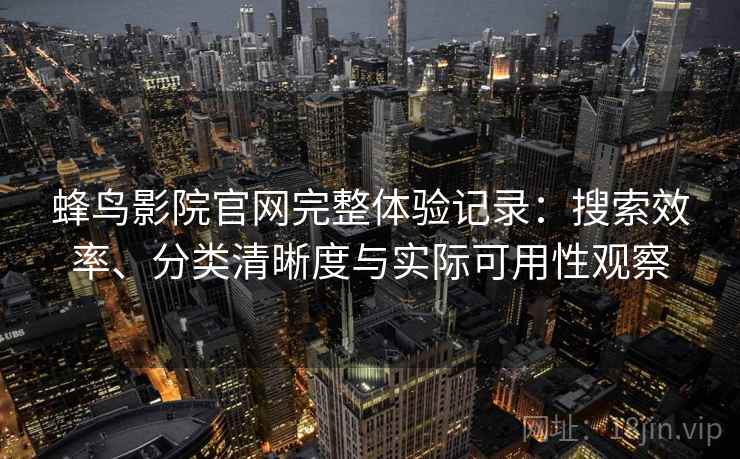 蜂鸟影院官网完整体验记录：搜索效率、分类清晰度与实际可用性观察