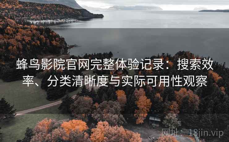 蜂鸟影院官网完整体验记录：搜索效率、分类清晰度与实际可用性观察  第2张