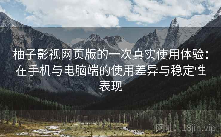 柚子影视网页版的一次真实使用体验:在手机与电脑端的使用差异与稳定性表现 第2张 柚子影视网页版的一次真实使用体验:在手机与电脑端的使用差异与稳定性表现 第2张