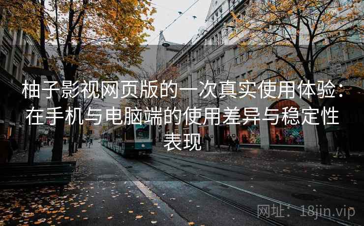 柚子影视网页版的一次真实使用体验：在手机与电脑端的使用差异与稳定性表现